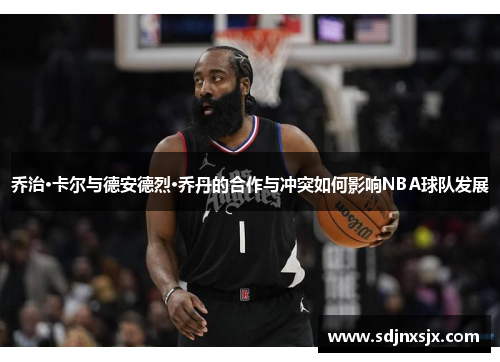 乔治·卡尔与德安德烈·乔丹的合作与冲突如何影响NBA球队发展