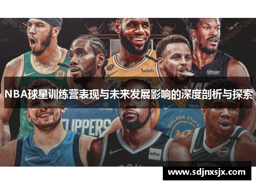 NBA球星训练营表现与未来发展影响的深度剖析与探索